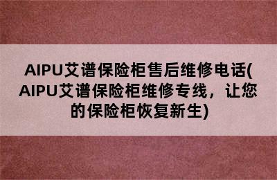 AIPU艾谱保险柜售后维修电话(AIPU艾谱保险柜维修专线，让您的保险柜恢复新生)