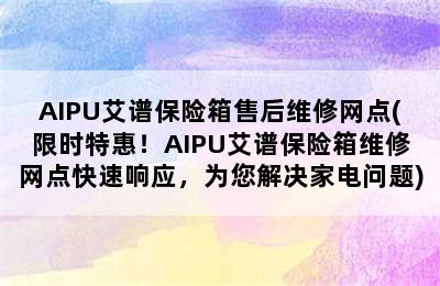 AIPU艾谱保险箱售后维修网点(限时特惠！AIPU艾谱保险箱维修网点快速响应，为您解决家电问题)