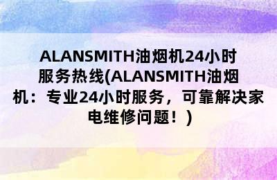 ALANSMITH油烟机24小时服务热线(ALANSMITH油烟机：专业24小时服务，可靠解决家电维修问题！)