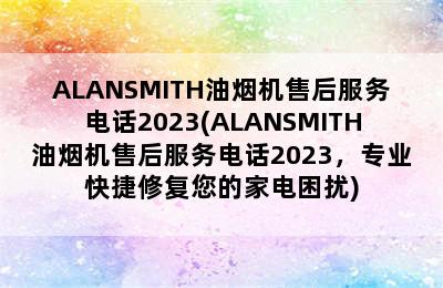 ALANSMITH油烟机售后服务电话2023(ALANSMITH油烟机售后服务电话2023，专业快捷修复您的家电困扰)