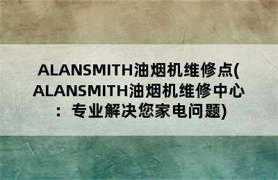 ALANSMITH油烟机维修点(ALANSMITH油烟机维修中心：专业解决您家电问题)