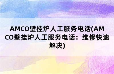 AMCO壁挂炉人工服务电话(AMCO壁挂炉人工服务电话：维修快速解决)