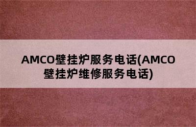 AMCO壁挂炉服务电话(AMCO壁挂炉维修服务电话)