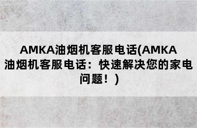 AMKA油烟机客服电话(AMKA油烟机客服电话：快速解决您的家电问题！)