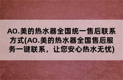 AO.美的热水器全国统一售后联系方式(AO.美的热水器全国售后服务一键联系，让您安心热水无忧)