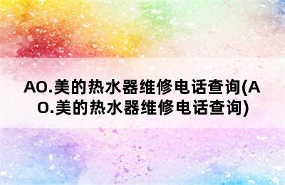 AO.美的热水器维修电话查询(AO.美的热水器维修电话查询)