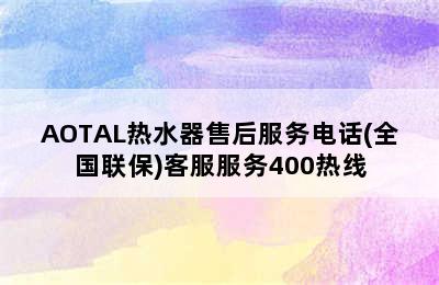 AOTAL热水器售后服务电话(全国联保)客服服务400热线