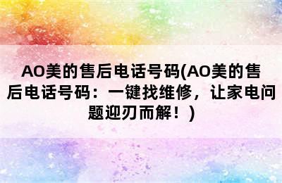 AO美的售后电话号码(AO美的售后电话号码：一键找维修，让家电问题迎刃而解！)