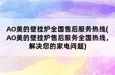 AO美的壁挂炉全国售后服务热线(AO美的壁挂炉售后服务全国热线，解决您的家电问题)