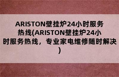 ARISTON壁挂炉24小时服务热线(ARISTON壁挂炉24小时服务热线，专业家电维修随时解决)