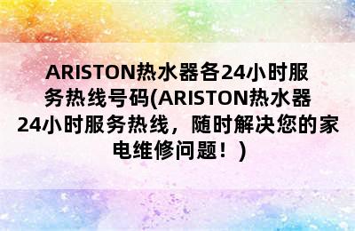 ARISTON热水器各24小时服务热线号码(ARISTON热水器24小时服务热线，随时解决您的家电维修问题！)