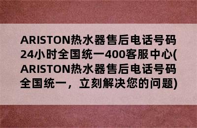 ARISTON热水器售后电话号码24小时全国统一400客服中心(ARISTON热水器售后电话号码全国统一，立刻解决您的问题)