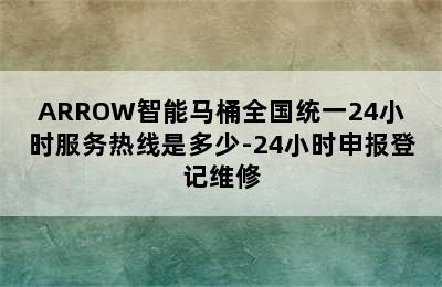 ARROW智能马桶全国统一24小时服务热线是多少-24小时申报登记维修