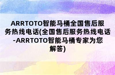 ARRTOTO智能马桶全国售后服务热线电话(全国售后服务热线电话-ARRTOTO智能马桶专家为您解答)