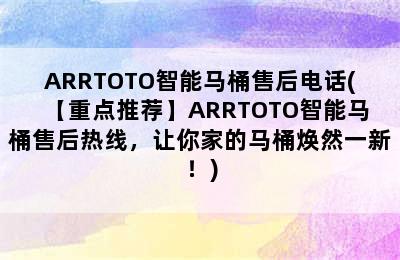 ARRTOTO智能马桶售后电话(【重点推荐】ARRTOTO智能马桶售后热线，让你家的马桶焕然一新！)