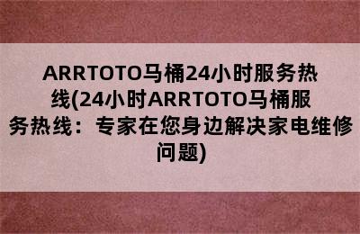 ARRTOTO马桶24小时服务热线(24小时ARRTOTO马桶服务热线：专家在您身边解决家电维修问题)