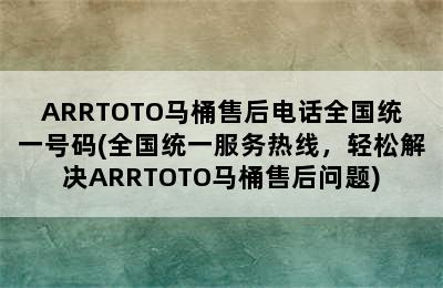 ARRTOTO马桶售后电话全国统一号码(全国统一服务热线，轻松解决ARRTOTO马桶售后问题)