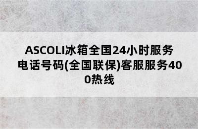 ASCOLI冰箱全国24小时服务电话号码(全国联保)客服服务400热线