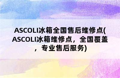 ASCOLI冰箱全国售后维修点(ASCOLI冰箱维修点，全国覆盖，专业售后服务)