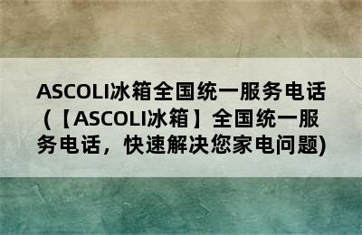 ASCOLI冰箱全国统一服务电话(【ASCOLI冰箱】全国统一服务电话，快速解决您家电问题)