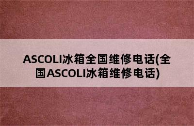 ASCOLI冰箱全国维修电话(全国ASCOLI冰箱维修电话)