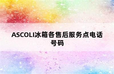 ASCOLI冰箱各售后服务点电话号码