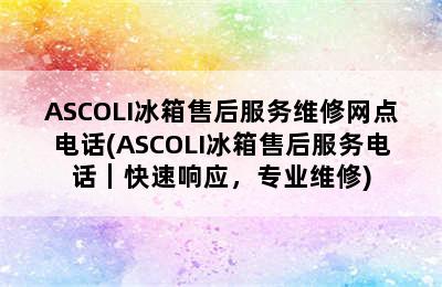 ASCOLI冰箱售后服务维修网点电话(ASCOLI冰箱售后服务电话｜快速响应，专业维修)