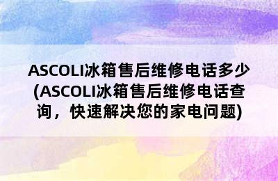 ASCOLI冰箱售后维修电话多少(ASCOLI冰箱售后维修电话查询，快速解决您的家电问题)