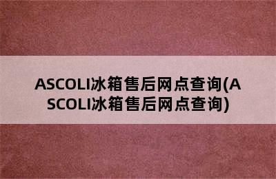 ASCOLI冰箱售后网点查询(ASCOLI冰箱售后网点查询)