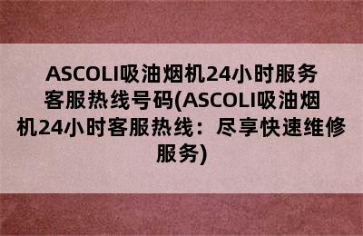 ASCOLI吸油烟机24小时服务客服热线号码(ASCOLI吸油烟机24小时客服热线：尽享快速维修服务)