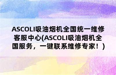 ASCOLI吸油烟机全国统一维修客服中心(ASCOLI吸油烟机全国服务，一键联系维修专家！)