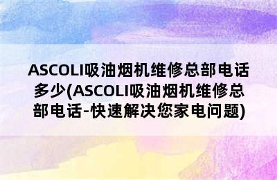 ASCOLI吸油烟机维修总部电话多少(ASCOLI吸油烟机维修总部电话-快速解决您家电问题)