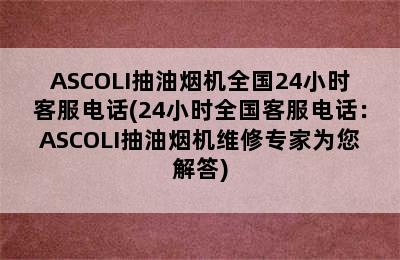 ASCOLI抽油烟机全国24小时客服电话(24小时全国客服电话：ASCOLI抽油烟机维修专家为您解答)