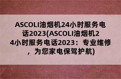 ASCOLI油烟机24小时服务电话2023(ASCOLI油烟机24小时服务电话2023：专业维修，为您家电保驾护航)