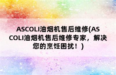 ASCOLI油烟机售后维修(ASCOLI油烟机售后维修专家，解决您的烹饪困扰！)