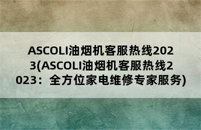 ASCOLI油烟机客服热线2023(ASCOLI油烟机客服热线2023：全方位家电维修专家服务)