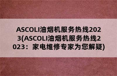 ASCOLI油烟机服务热线2023(ASCOLI油烟机服务热线2023：家电维修专家为您解疑)