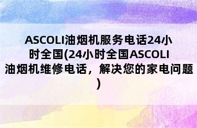 ASCOLI油烟机服务电话24小时全国(24小时全国ASCOLI油烟机维修电话，解决您的家电问题)