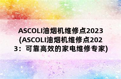 ASCOLI油烟机维修点2023(ASCOLI油烟机维修点2023：可靠高效的家电维修专家)