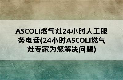 ASCOLI燃气灶24小时人工服务电话(24小时ASCOLI燃气灶专家为您解决问题)