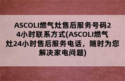 ASCOLI燃气灶售后服务号码24小时联系方式(ASCOLI燃气灶24小时售后服务电话，随时为您解决家电问题)