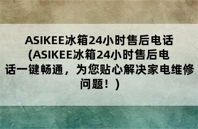 ASIKEE冰箱24小时售后电话(ASIKEE冰箱24小时售后电话一键畅通，为您贴心解决家电维修问题！)