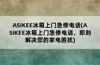 ASIKEE冰箱上门急修电话(ASIKEE冰箱上门急修电话，即刻解决您的家电困扰)