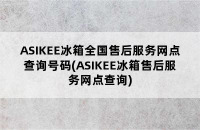 ASIKEE冰箱全国售后服务网点查询号码(ASIKEE冰箱售后服务网点查询)