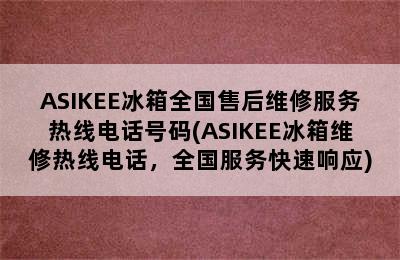 ASIKEE冰箱全国售后维修服务热线电话号码(ASIKEE冰箱维修热线电话，全国服务快速响应)