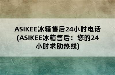 ASIKEE冰箱售后24小时电话(ASIKEE冰箱售后：您的24小时求助热线)