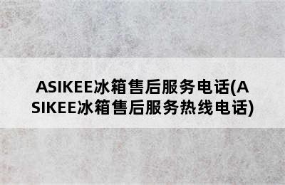 ASIKEE冰箱售后服务电话(ASIKEE冰箱售后服务热线电话)