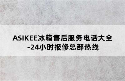 ASIKEE冰箱售后服务电话大全-24小时报修总部热线