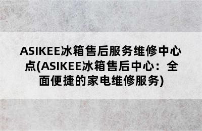 ASIKEE冰箱售后服务维修中心点(ASIKEE冰箱售后中心：全面便捷的家电维修服务)