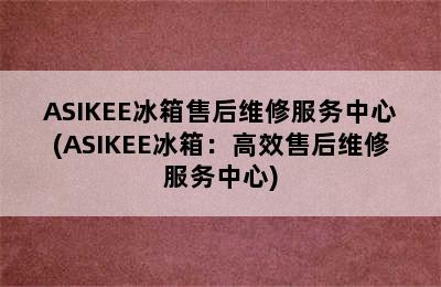 ASIKEE冰箱售后维修服务中心(ASIKEE冰箱：高效售后维修服务中心)